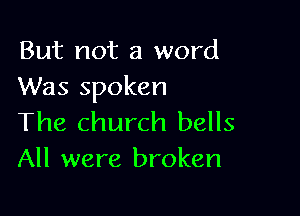 But not a word
Was spoken

The church bells
All were broken