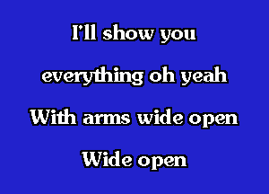 I'll show you

everything oh yeah

With arms wide open

Wide open