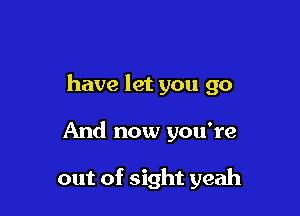 have let you go

And now you're

out of sight yeah