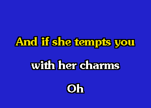 And if she tempts you

with her charms

Oh