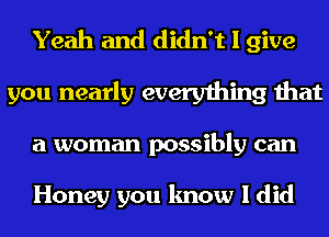 Yeah and didn't I give
you nearly everything that
a woman possibly can

Honey you know I did