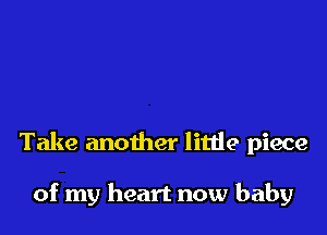 Take another little piece

of my heart now baby