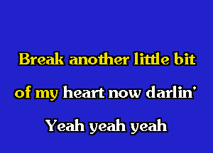 Break another little bit

of my heart now darlin'

Yeah yeah yeah