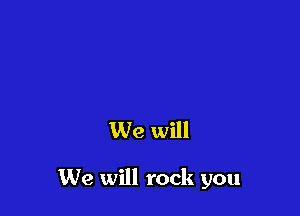 We will

We will rock you