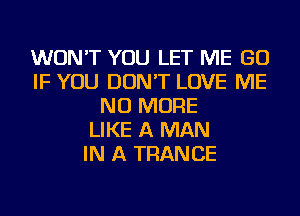 WON'T YOU LET ME GO
IF YOU DON'T LOVE ME
NO MORE
LIKE A MAN
IN A TRANCE