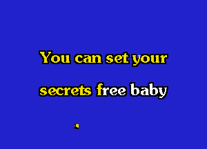 You can set your

secrets free baby