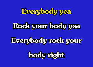Everybody yea

Rock your body yea

Everybody rock your

body right