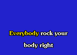 Everybody rock your

body right