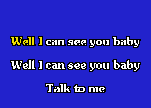 Well I can see you baby

Well I can see you baby

Talk to me