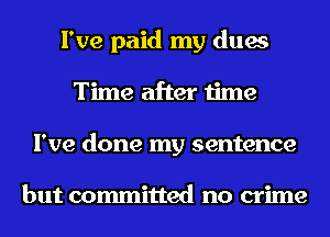 I've paid my dues
Time after time
I've done my sentence

but committed no crime