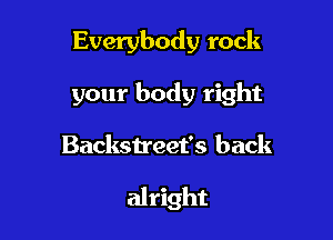 Everybody rock
your body right

Backstreet's back

alright