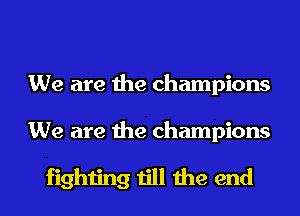 We are the champions

We are the champions

fighting till the end