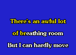 There's an awful lot

of breathing room

But I can hardly move