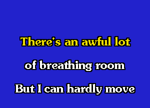 There's an awful lot

of breathing room

But I can hardly move