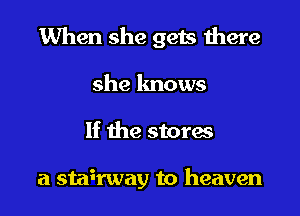 When she gets there

she lmows
If the stores

a sta3rway to heaven