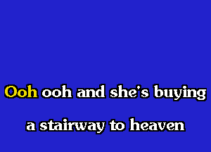 Ooh ooh and she's buying

a stairway to heaven
