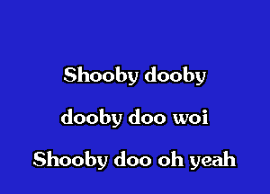 Shooby dooby

dooby doo woi

Shooby doo oh yeah