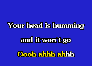 Your head is humming

and it won't go

Oooh ahhh ahhh