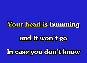 Your head is humming
and it won't go

In case you don't know