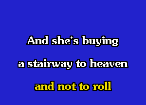 And she's buying

a stairway to heaven

and not to roll