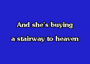 And she's buying

a stairway to heaven