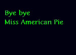 Bye bye
Miss American Pie