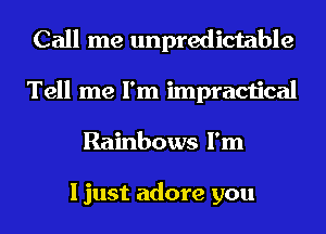 Call me unpredictable
Tell me I'm impractical
Rainbows I'm

I just adore you