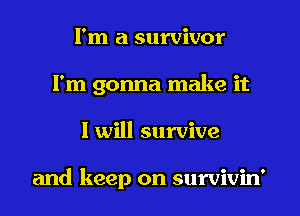 I'm a survivor
I'm gonna make it
I will survive

and keep on survivin'