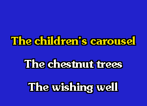 The children's carousel

The chestnut 119a

The wishing well