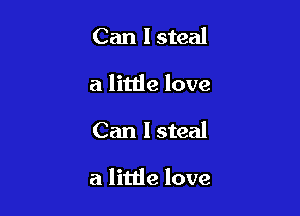 Can I steal
a littie love

Can I steal

a little love