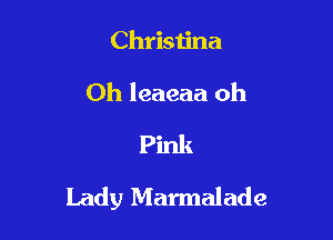 Christina
Oh leaeaa oh
Pink

Lady Marmalade