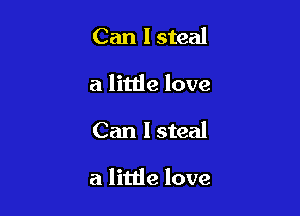 Can I steal
a littie love

Can I steal

a little love