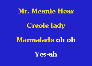 Mr. Meanie Hear

Creole lady

Marmalade oh oh
Yos-ah