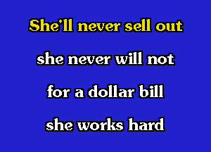 She'll never sell out

she never will not

for a dollar bill

she works hard I