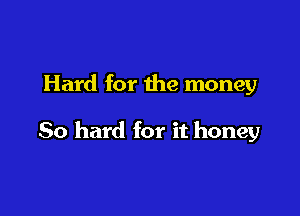 Hard for the money

80 hard for it honey