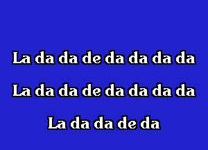 La da da de da da da da
La da da de da da da da
La da da de da