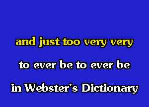and just too very very

to ever be to ever be

in Webster's Dictionary