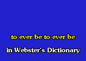 to ever be to ever be

in Webster's Dictionary