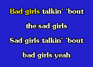 Bad girls talkin' 'bout
the sad girls
Sad girls talkin' 'bout

bad girls yeah