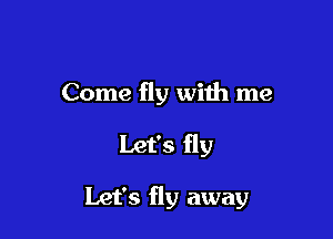 Come fly with me

Let's fly

Let's fly away