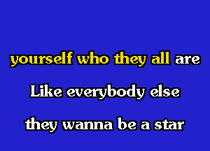 yourself who they all are
Like everybody else

they wanna be a star