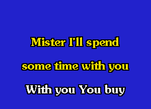 Mister I'll spend

some time with you

With you You buy