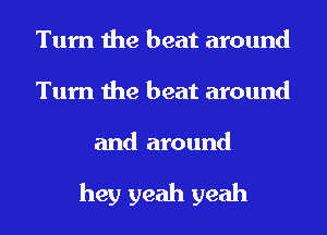 Turn the beat around
Turn the beat around

and around

hey yeah yeah