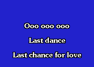 000 000 000

Last dance

Last chance for love