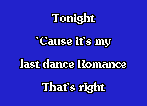 Tonight
'Cause it's my

last dance Romance

That's right