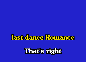 last dance Romance

That's right