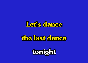 Let's dance

the last dance

tonight