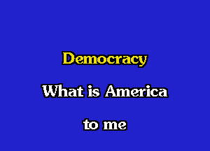 Democracy

What is America

to me