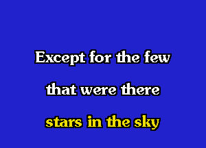 Except for the few

that were there

stars in the sky