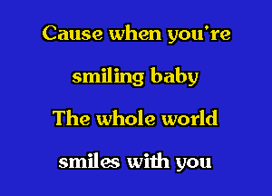 Cause when you're
smiling baby
The whole world

smiles with you